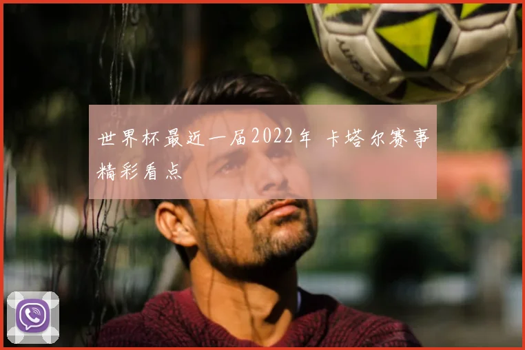 世界杯最近一届2022年 卡塔尔赛事精彩看点