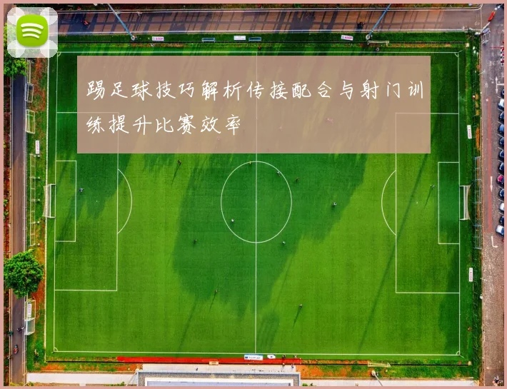踢足球技巧解析传接配合与射门训练提升比赛效率