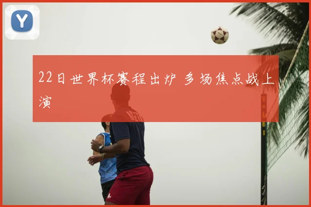 22日世界杯赛程出炉 多场焦点战上演