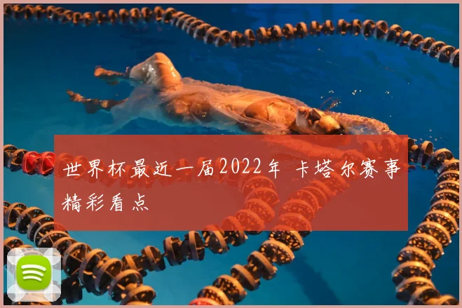 世界杯最近一届2022年 卡塔尔赛事精彩看点