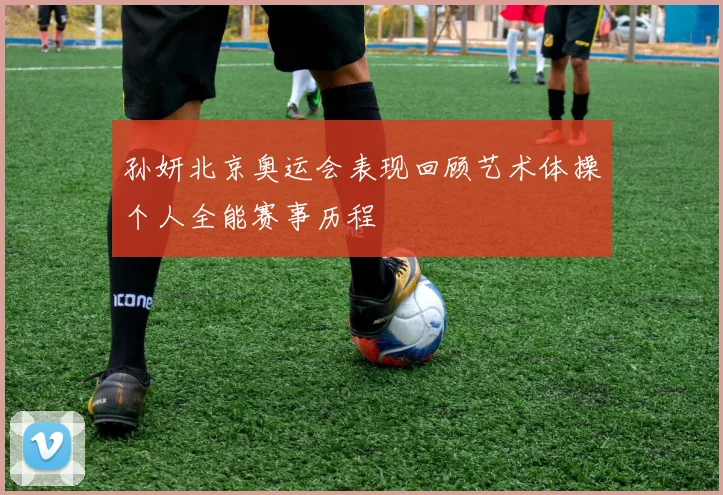 孙妍北京奥运会表现回顾艺术体操个人全能赛事历程