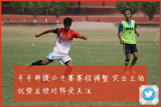 辛辛那提公开赛赛程调整 突出主场优势后续对阵受关注