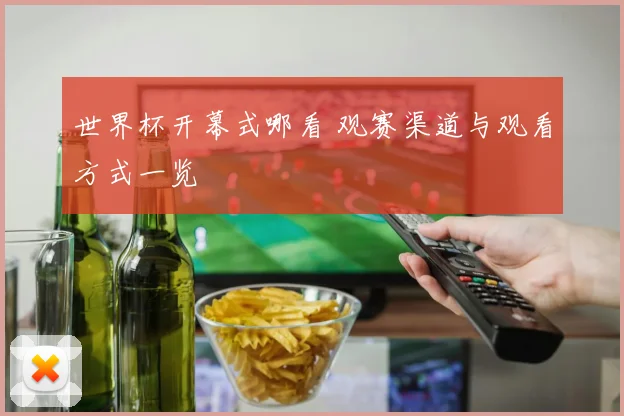 世界杯开幕式哪看 观赛渠道与观看方式一览