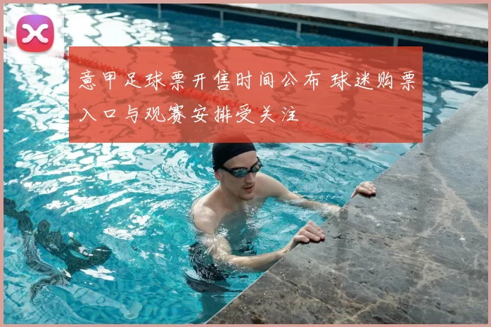 意甲足球票开售时间公布 球迷购票入口与观赛安排受关注