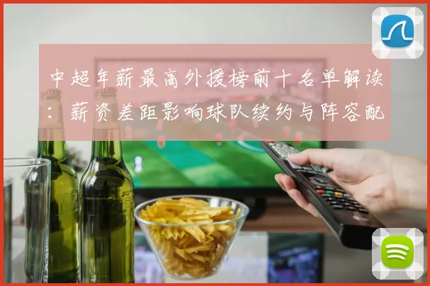 中超年薪最高外援榜前十名单解读：薪资差距影响球队续约与阵容配置