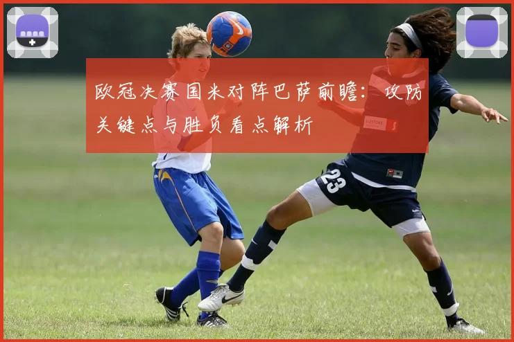 欧冠决赛国米对阵巴萨前瞻：攻防关键点与胜负看点解析
