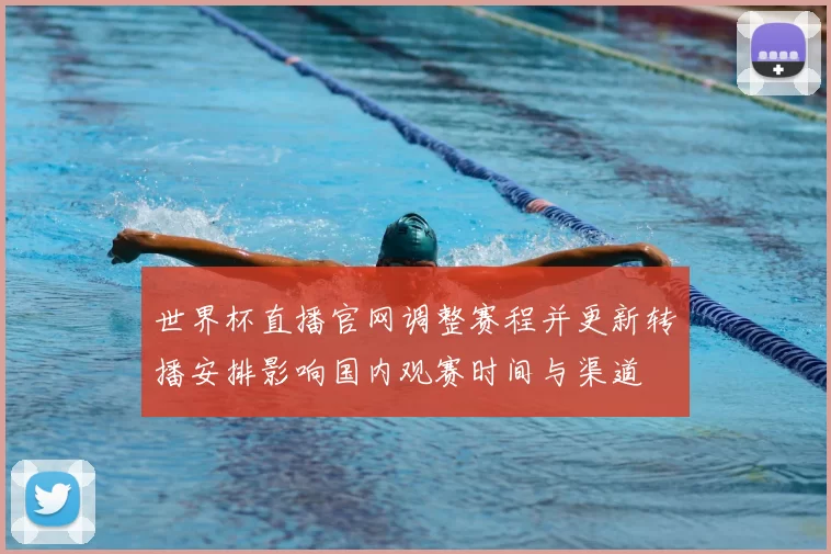 世界杯直播官网调整赛程并更新转播安排影响国内观赛时间与渠道