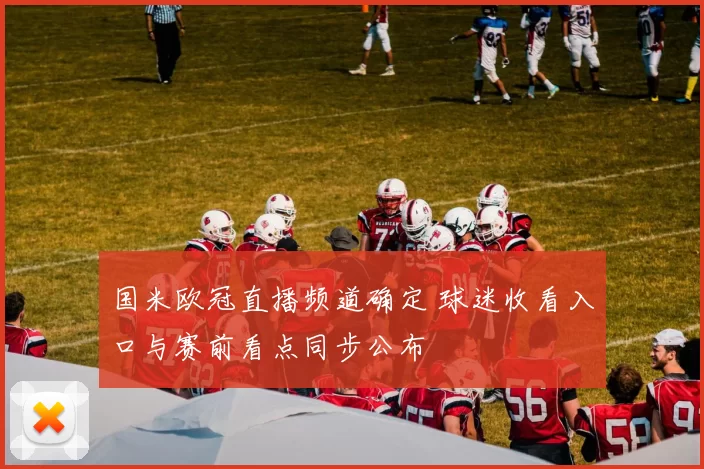 国米欧冠直播频道确定 球迷收看入口与赛前看点同步公布