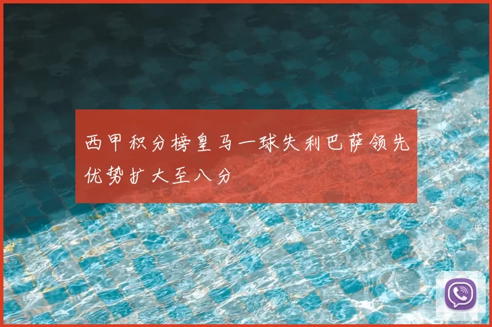 西甲积分榜皇马一球失利巴萨领先优势扩大至八分