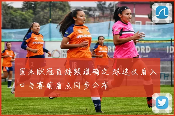 国米欧冠直播频道确定 球迷收看入口与赛前看点同步公布