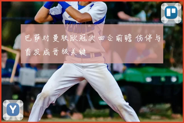 巴萨对曼联欧冠次回合前瞻 伤停与首发成晋级关键