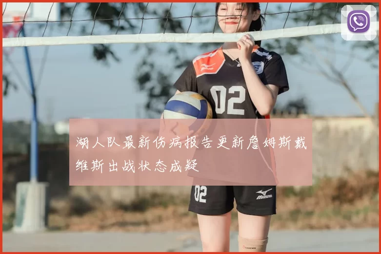 湖人队最新伤病报告更新詹姆斯戴维斯出战状态成疑