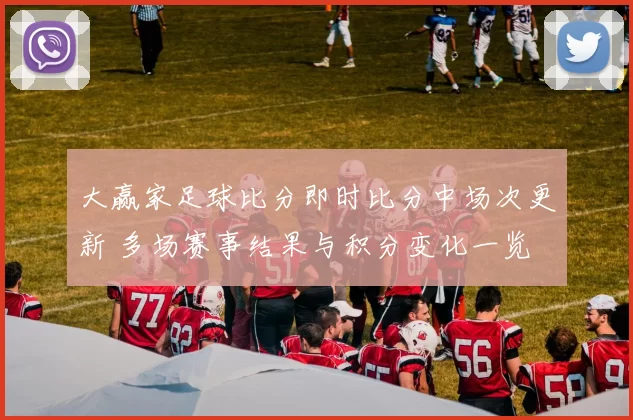 大赢家足球比分即时比分中场次更新 多场赛事结果与积分变化一览