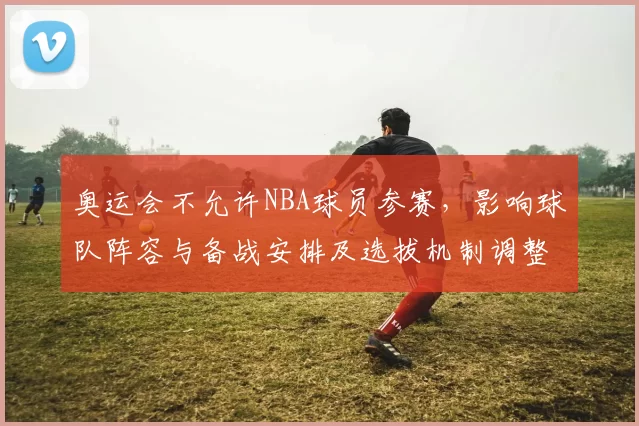 奥运会不允许NBA球员参赛，影响球队阵容与备战安排及选拔机制调整
