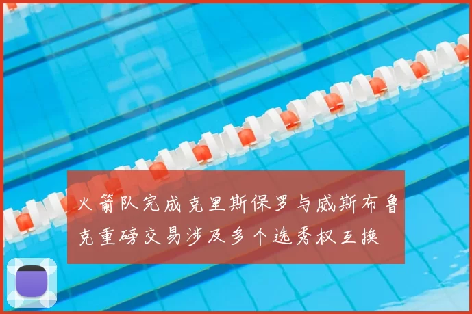 火箭队完成克里斯保罗与威斯布鲁克重磅交易涉及多个选秀权互换