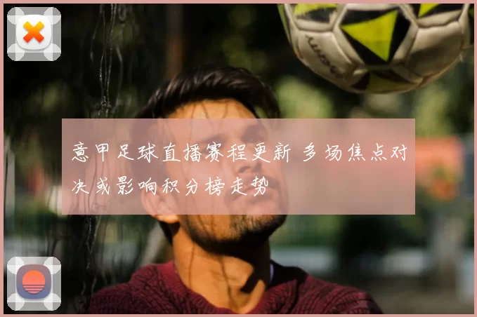意甲足球直播赛程更新 多场焦点对决或影响积分榜走势