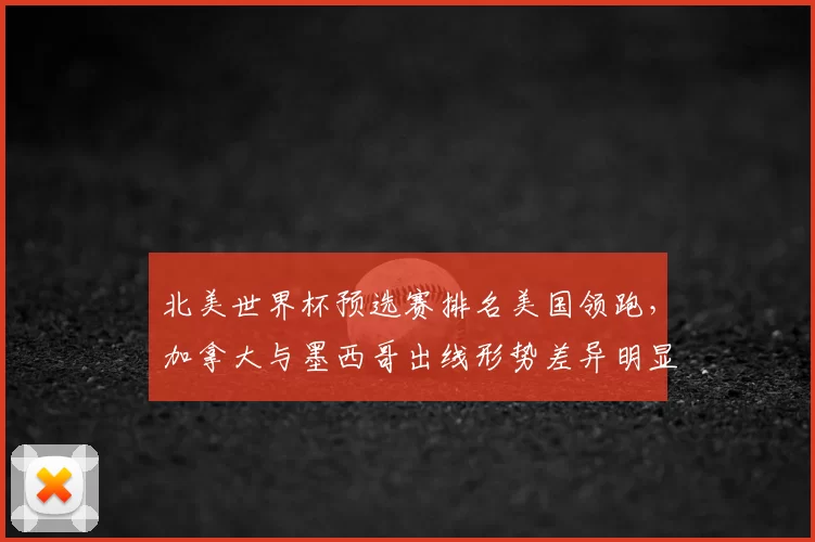 北美世界杯预选赛排名美国领跑，加拿大与墨西哥出线形势差异明显