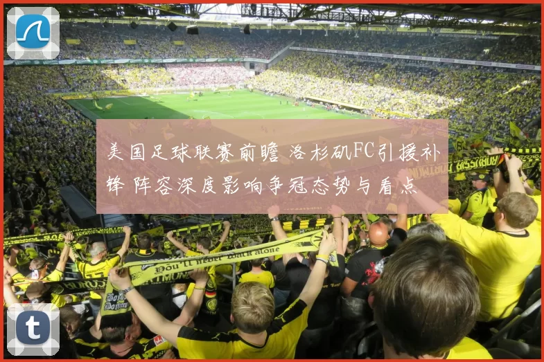 美国足球联赛前瞻 洛杉矶FC引援补锋 阵容深度影响争冠态势与看点