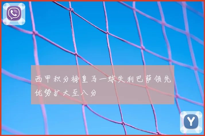 西甲积分榜皇马一球失利巴萨领先优势扩大至八分