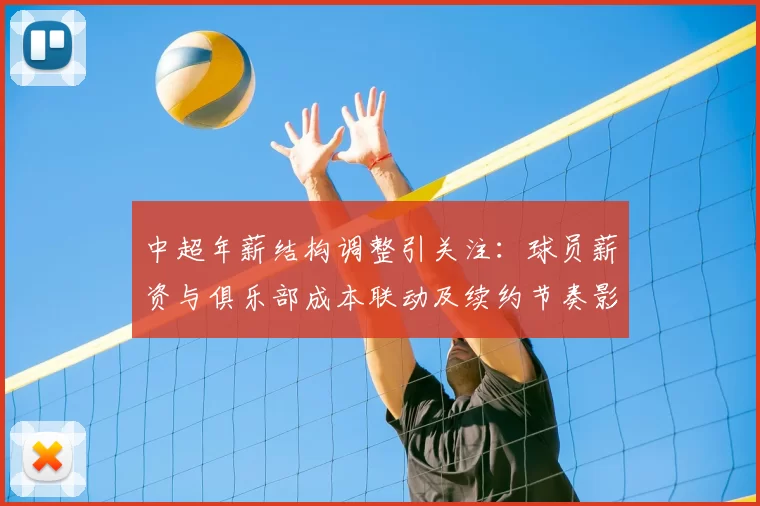 中超年薪结构调整引关注:球员薪资与俱乐部成本联动及续约节奏影响