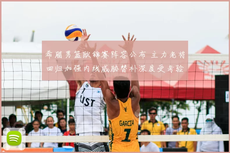 希腊男篮欧锦赛阵容公布 主力老将回归加强内线威胁替补深度受考验