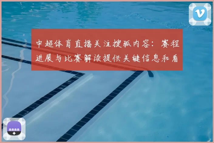 中超体育直播关注搜狐内容：赛程进展与比赛解读提供关键信息和看点
