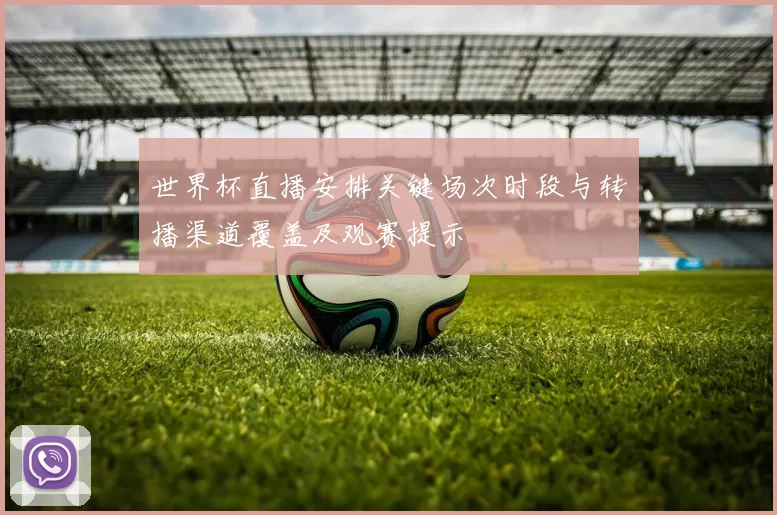 世界杯直播安排关键场次时段与转播渠道覆盖及观赛提示