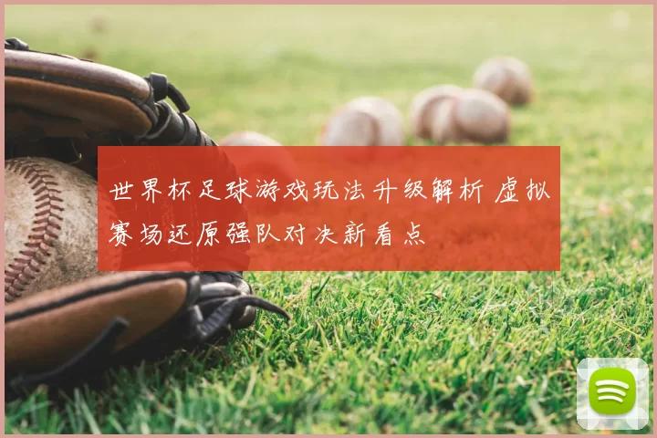 世界杯足球游戏玩法升级解析 虚拟赛场还原强队对决新看点