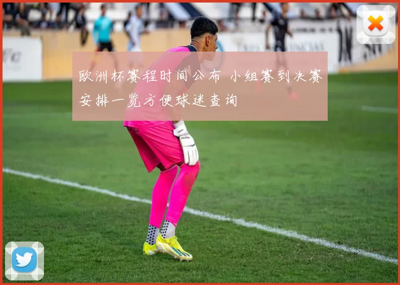 欧洲杯赛程时间公布 小组赛到决赛安排一览方便球迷查询