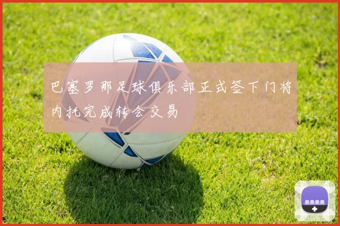 巴塞罗那足球俱乐部正式签下门将内托完成转会交易