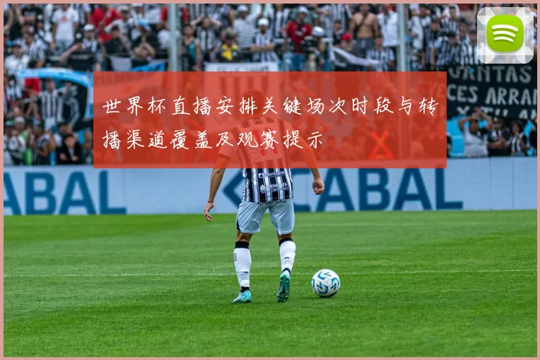 世界杯直播安排关键场次时段与转播渠道覆盖及观赛提示