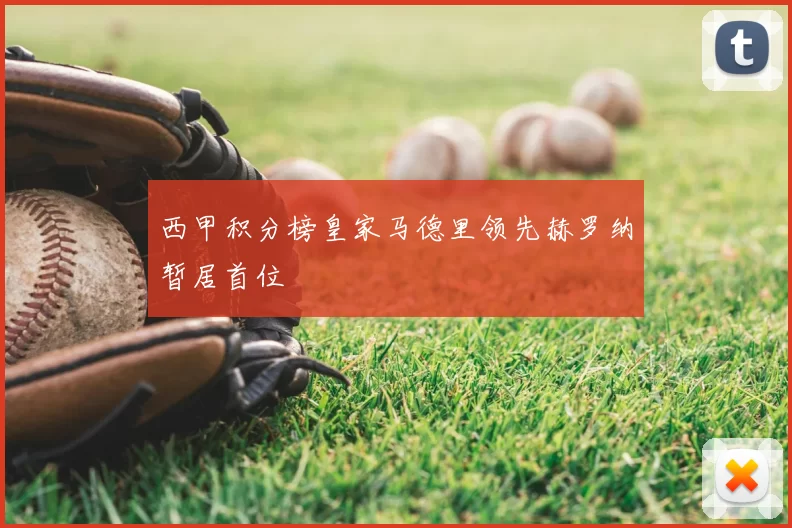 西甲积分榜皇家马德里领先赫罗纳暂居首位