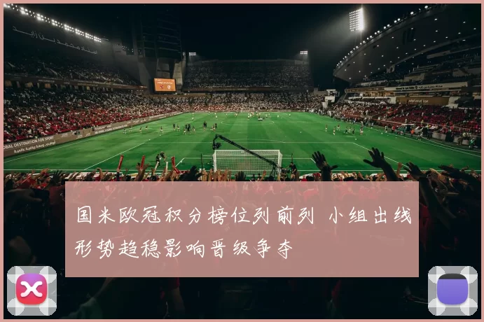 国米欧冠积分榜位列前列 小组出线形势趋稳影响晋级争夺