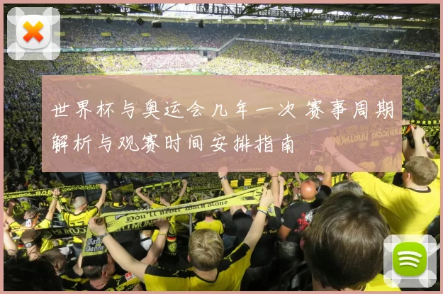 世界杯与奥运会几年一次 赛事周期解析与观赛时间安排指南