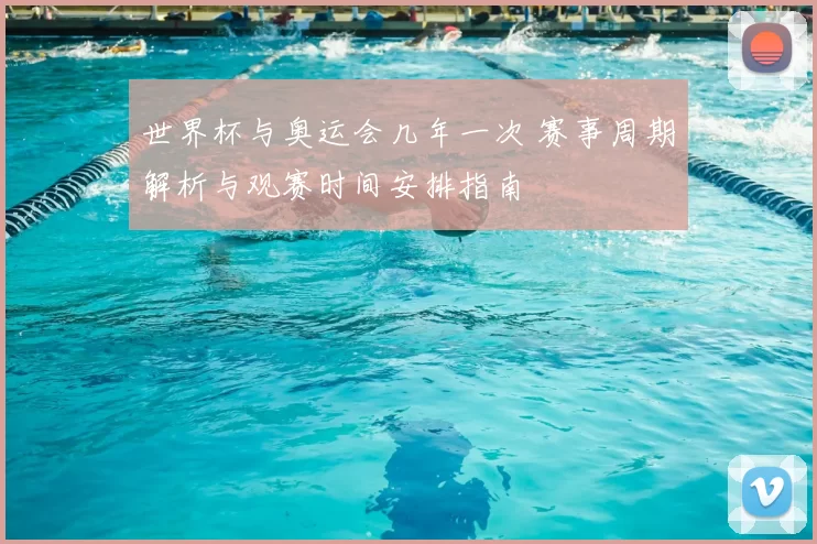 世界杯与奥运会几年一次 赛事周期解析与观赛时间安排指南