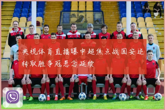 央视体育直播曝中超焦点战国安逆转取胜争冠悬念延续